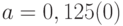 a = 0,125(0)