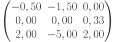           \begin{pmatrix}          -0,50 & -1,50 & 0,00 \\          0,00 & 0,00 & 0,33 \\          2,00 & -5,00 & 2,00          \end{pmatrix}          