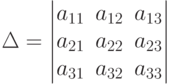         	\Delta=        	\begin{vmatrix}        	a_{11} & a_{12} & a_{13} \\        	a_{21} & a_{22} & a_{23} \\        	a_{31} & a_{32} & a_{33}        	\end{vmatrix}        	