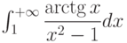 \int_{1}^{+\infty} \dfrac{\arctg x}{x^2-1} dx 