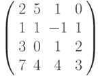 \left( \begin{array}{cccc} 2 & 5 & 1 & 0\\ 1 & 1 & -1 & 1\\ 3 & 0 & 1 & 2\\ 7 & 4 & 4 & 3\\ \end{array} \right)