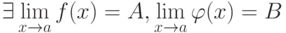 \exists \lim\limits_{x \to a} {f(x)} = A, \lim\limits_{x \to a} {\varphi (x)} = B