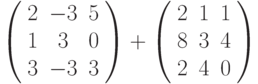 \left( \begin{array}{ccc} 2 & -3 & 5\\ 1 & 3 & 0\\ 3 & -3 & 3\\ \end{array} \right) + \left( \begin{array}{ccc} 2 & 1 & 1\\ 8 & 3 & 4\\ 2 & 4 & 0\\ \end{array} \right)