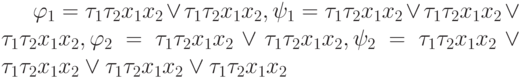 \varphi_1=\tau_1 \tau_ 2x_1 x_2\vee \tau_1\tau_ 2  x_1 x_2, \psi_1= \tau_1 \tau_ 2  x_1x_2 \vee \tau_1\tau_ 2x_1 x_2\vee \tau_1\tau_ 2 x_1 x_2, \varphi_2= \tau_1 \tau_ 2x_1 x_2\vee \tau_1\tau_ 2 x_1x_2,  \psi_2= \tau_1\tau_ 2 x_1 x_2\vee \tau_1\tau_ 2 x_1x_2\vee \tau_1\tau_ 2 x_1x_2\vee\tau_1 \tau_ 2x_1 x_2