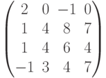 \begin{pmatrix}2 & 0 & -1 & 0\\1 & 4 & 8 & 7\\1 & 4 & 6 & 4\\-1 & 3 & 4 & 7\\\end{pmatrix}