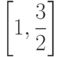 $\left[ 1, \dfrac{3}{2}\right] $