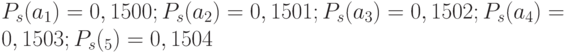 P_s(a_1)=0,1500;P_s(a_2)=0,1501;P_s(a_3)=0,1502;P_s(a_4)=0,1503;P_s(_5)=0,1504