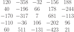 \begin{matrix}120&-358&-32&-156&188\\40&-196&66&178&-244\\-170&-317&7&681&-113\\-110&-36&106&-202&96\\60&511&-131&-423&21\end{matrix}