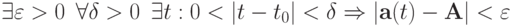 \exists \varepsilon > 0 \enskip \forall \delta > 0 \enskip \exists t : 0 < |t - t_0| < \delta \Rightarrow |\mathbf{a}(t) - \mathbf{A}| < \varepsilon