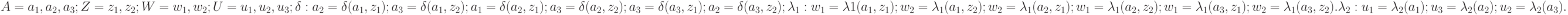 A={a_1, a_2, a_3 }; Z= { z_1, z_2}; W= { w_1, w_2}; U= { u_1, u_2, u_3}; \delta: a_2= \delta( a_1 , z_1); \\a_3= \delta( a_1 , z_2); a_1= \delta( a_2 , z_1); a_3= \delta( a_2 , z_2); a_3= \delta( a_3 , z_1); a_2= \delta( a_3 , z_2);\\  \lambda_1: w_1= \lambda1 ( a_1 , z_1); w_2= \lambda_1 ( a_1 , z_2); w_2= \lambda_1 ( a_2 , z_1); w_1= \lambda_1 ( a_2 , z_2); \\w_1= \lambda_1 ( a_3 , z_1); w_2= \lambda_1 ( a_3 , z_2). \lambda_2: u_1= \lambda_2 ( a_1); u_3= \lambda_2 ( a_2); u_2= \lambda_2 ( a_3).