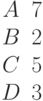 \begin{matrix}A &7\\B &2\\C &5\\D &3\end{matrix}