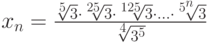 x_n=\frac{\sqrt[5]3\cdot\sqrt[25]3\cdot\sqrt[125]3\cdot\ldots\cdot\sqrt[5^n]3}{\sqrt[4]{3^5}}