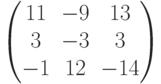         \begin{pmatrix}        11 & -9 & 13 \\        3 & -3 & 3 \\        -1 & 12 & -14        \end{pmatrix}        