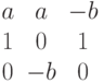 $$begin{matrix}a&a&-b\1&0&1\0&-b&0end{matrix}$$