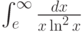 \int_e^\infty \frac{dx}{x \ln^2 x} 