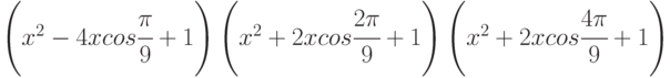 \left(x^2 - 4xcos \cfrac{\pi}{9} + 1\right)\left(x^2 + 2xcos \cfrac{2\pi}{9} + 1\right)\left(x^2 + 2xcos \cfrac{4\pi}{9} + 1\right)