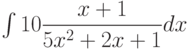 \int 10 \dfrac{x+1}{5x^2+2x+1} dx