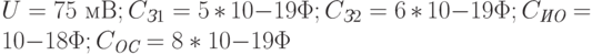 U = 75 \text{ мВ}; C_{\textit{З}1} = 5*10{-19}\Phi; C_{\textit{З}2} = 6*10{-19}\Phi; C_{\textit{ИО}} = 10{-18}\Phi; C_{\textit{ОС}} = 8*10{-19}\Phi