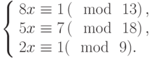 left{begin{array}{l}8x equiv 1left(mod~13right),\5x equiv 7left(mod~18right),\2x equiv 1(mod~9).end{array}right