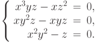 $$\left\{\begin{array}{rcl}     x^3yz - xz^2 & = & 0,\\     xy^2z - xyz & = & 0,\\     x^2y^2 - z & = & 0.\\\end{array}\right.$$