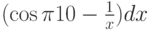 $(\cos {\pi}{10}-\frac 1x)dx$