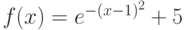 f(x)=e^{-(x-1)^2}+5