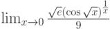 \lim_{x\to 0}\frac{\sqrt e\left(\cos\sqrt x\right)^\frac{1}{x}}{9}