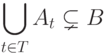 \bigcup_{t \in T}A_t \subsetneq B