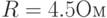 R=4.5Ом