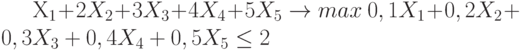 	X_1+2X_2+ 3 X_3 + 4X_4 + 5X_5   \to max \		0,1X_1+ 0,2X_2 + 0,3 X_3 + 0,4X_4 +0,5X_5  \le 2 \\		