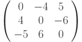 \left( \begin{array}{ccc}0 & -4 & 5 \\ 4 & 0 & -6 \\ -5 & 6 & 0%\end{array}%\right)