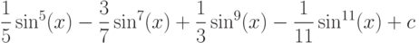 \dfrac{1}{5}\sin^5(x) -\dfrac{3}{7}\sin^7(x)+\dfrac{1}{3}\sin^9(x)-\dfrac{1}{11}\sin^{11}(x)+c