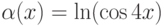 \alpha(x)=\ln (\cos 4x)