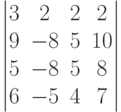 \begin{vmatrix}3 & 2 & 2 & 2\\9 & -8 & 5 & 10\\5 & -8 & 5 & 8\\6 & -5 & 4 & 7\\\end{vmatrix}