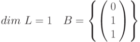 dim~L=1~~~B=\left \{ \left( \begin{array}{c} 0 \\ 1 \\ 1 \\\end{array} \right)\right \}