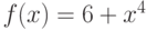 $f(x)=6+x^{4}$