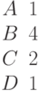 \begin{matrix}A &1\\B &4\\C &2\\D &1\end{matrix}