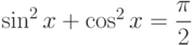 $\sin^{2} x +\cos^{2} x=\dfrac{\pi}{2} $