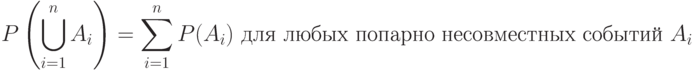 P\left({\bigcup\limits_{i=1}^n A_i}\right)=\sum\limits_{i=1}^n P(A_i)\text{ для любых попарно несовместных событий }A_i