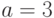 a=3