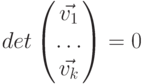 det \begin{pmatrix}\vec{v_1}   \\\ldots \\\vec{v_k}   \\\end{pmatrix} = 0