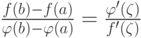 \frac {f(b) - f(a)} {\varphi (b) - \varphi (a)} = \frac  {\varphi ' (\zeta)} {f'(\zeta)}