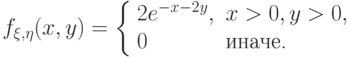 f_{\xi,\eta}(x,y)=\left\{\begin{array}{ll}2e^{-x-2y}, & x>0,y>0,\\ 0 & \text{иначе.}\end{array}\right.