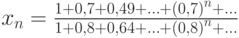 x_n=\frac{1+0,7+0,49+\ldots+\left(0,7\right)^n+\ldots}{1+0,8+0,64+\ldots+\left(0,8\right)^n+\ldots}