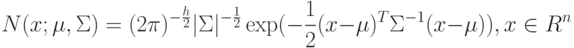 N(x; \mu, \Sigma) = (2 \pi)^{-\frac{h}{2}} |\Sigma|^{-\frac{1}{2}} \exp(-\frac{1}{2}(x-\mu)^T \Sigma^{-1} (x-\mu)), x \in R^n