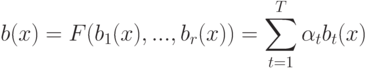 b(x) = F(b_1(x),...,b_r(x)) = \sum_{t=1}^T \alpha_t b_t(x)