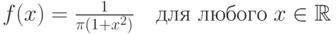 f(x)=\frac1{\pi(1+x^2)}\quad\text{для любого}\;x\in\mathbb{R}