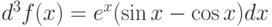 $d^3 f(x)=e^x (\sin x - \cos x)dx$