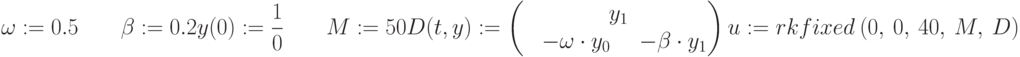 \omega :=0.5 \qquad \beta := 0.2\\y(0) :=\frac {1}{0} \qquad M :=50\\D (t,y) :=\begin{pmatrix}\qquad \qquad y_1\\-\omega\cdot y_0&-\beta\cdot y_1\end{pmatrix}\\u :=rkfixed\ (0,\ 0,\ 40,\ M,\ D)