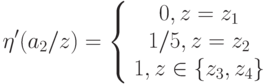 \eta'(a_2/z)=\left\{ \begin {array}{1} 0,z=z_1\\1/5,z=z_2\\1,z\in \{z_3,z_4\}\end{array} \right.